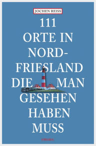 Title: 111 Orte in Nordfriesland, die man gesehen haben muss: Reiseführer, Author: Jochen Reiss