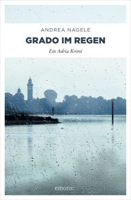 Title: Grado im Regen: Ein Adria Krimi, Author: Andrea Nagele