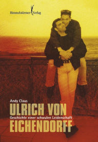 Title: Ulrich von Eichendorff: Geschichte einer schwulen Leidenschaft, Author: Andy Claus