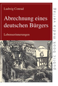 Title: Abrechnung eines deutschen Bürgers: Lebenserinnerungen, Author: Ludwig Conrad