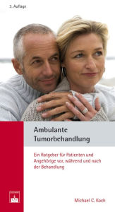 Title: Ambulante Tumorbehandlung: Ein Ratgeber für Patienten und Angehörige vor, während und nach der Behandlung, Author: Michael C. Koch