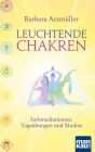 Leuchtende Chakren: Farbmeditationen, Yogaübungen und Mudras