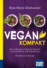 Title: Vegan kompakt: Die wichtigsten Tipps für Einkauf, Vorratshaltung und Zubereitung / 58 raffinierte Rezepte. Kompakt-Ratgeber, Author: Rose Marie Donhauser