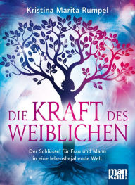 Title: Die Kraft des Weiblichen: Der Schlüssel für Frau und Mann in eine lebensbejahende Welt, Author: Kristina Marita Rumpel