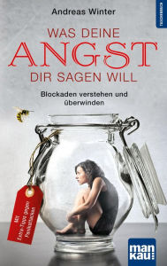 Title: Was deine Angst dir sagen will: Blockaden verstehen und überwinden. Mit Extra-Tipps gegen Panikattacken, Author: Andreas Winter