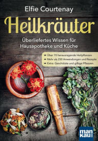 Title: Heilkräuter - Überliefertes Wissen für Hausapotheke und Küche: Über 70 herausragende Heilpflanzen - Mehr als 250 Anwendungen und Rezepte - Extra: Geschützte und giftige Pflanzen, Author: Elfie Courtenay