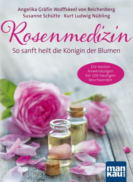 Rosenmedizin. So sanft heilt die Königin der Blumen: Die besten Anwendungen bei 100 häufigen Beschwerden / Plus 30 feine Rezepte aus der Rosenküche