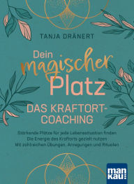 Title: Dein magischer Platz. Das Kraftort-Coaching: Stärkende Plätze für jede Lebenssituation finden - Die Energie des Kraftorts gezielt nutzen - Mit zahlreichen Übungen, Anregungen und Ritualen, Author: Tanja Dränert