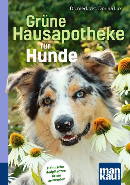 Grüne Hausapotheke für Hunde. Kompakt-Ratgeber: Heimische Heilpflanzen sicher anwenden