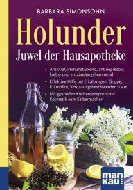 Title: Holunder - Juwel der Hausapotheke. Kompakt-Ratgeber: Antiviral, immunstärkend, antidepressiv, krebs- und entzündungshemmend - Effektive Hilfe bei Erkältungen, Grippe, Krämpfen, Verdauungsbeschwerden u.v.m. - Mit gesunden Küchenrezepten und Kosmetik zum Se, Author: Barbara Simonsohn