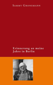 Title: Erinnerung an meine Jahre in Berlin, Author: Sammy Gronemann