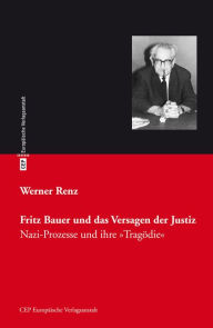 Title: Fritz Bauer und das Versagen der Justiz: Nazi-Prozesse und ihre 'Tragödie', Author: Werner Renz