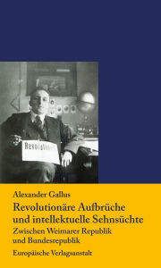 Title: Revolutionäre Aufbrüche und intellektuelle Sehnsüchte: Zwischen Weimarer Republik und Bundesrepublik, Author: Alexander Gallus