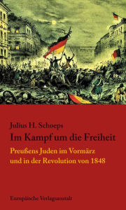 Title: Im Kampf um die Freiheit: Preußens Juden im Vormärz und in der Revolution von 1848, Author: Julius H. Schoeps