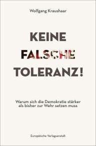 Title: Keine falsche Toleranz!: Warum sich die Demokratie stärker als bisher zur Wehr setzen muss, Author: Wolfgang Kraushaar