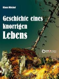 Title: Geschichte eines knorrigen Lebens, Author: Klaus Möckel