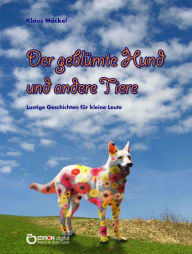 Title: Der geblümte Hund und andere Tiere: Lustige Geschichten für kleine Leute, Author: Klaus Möckel