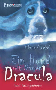 Title: Ein Hund mit Namen Dracula: Grusel-Grauselgeschichten, Author: Klaus Möckel