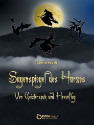 Title: Sagenspiegel des Harzes: Von Geisterspuk und Hexenflug, Author: Bernd Wolff