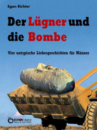 Title: Der Lügner und die Bombe: Vier untypische Liebesgeschichten für Männer, Author: Egon Richter