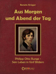 Title: Aus Morgen und Abend der Tag: Philipp Otto Runge - Sein Leben in fünf Bildern, Author: Renate Krüger