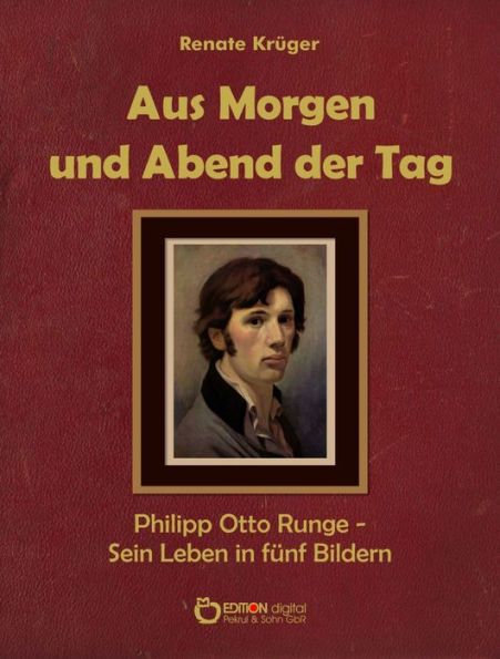 Aus Morgen und Abend der Tag: Philipp Otto Runge - Sein Leben in fünf Bildern