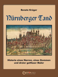 Title: Nürnberger Tand: Historia eines Narren, eines Stummen und dreier gottloser Maler, Author: Renate Krüger