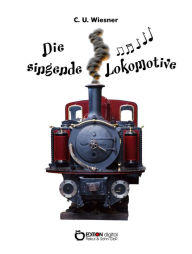 Title: Die singende Lokomotive: 25 Kurzgeschichten, Author: C. U. Wiesner