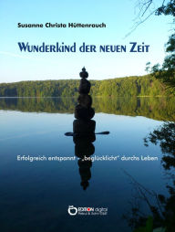 Title: Wunderkind der neuen Zeit: Erfolgreich entspannt - 'beglücklicht' durchs Leben, Author: Susanne Christa Hüttenrauch