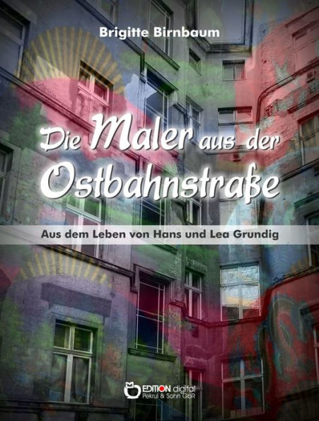 Die Maler aus der Ostbahnstraße: Aus dem Leben von Hans und Lea Grundig