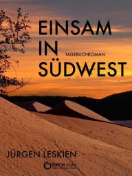 Title: Einsam in Südwest: Tagebuchroman. Aus dem Nachlass des Eisenbahners Hermann Köppen, Beamter an der Strecke Swakopmund - Windhuk, Südwestafrika, Author: Jürgen Leskien