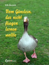 Title: Vom Gänslein, das nicht fliegen lernen wollte, Author: Erik Neutsch