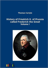 Title: History of Friedrich II. of Prussia called Frederick the Great, Author: Thomas Carlyle