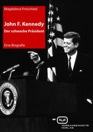 Title: John F. Kennedy. Der schwache Präsident: Eine Biografie, Author: Magdalena Freischlad