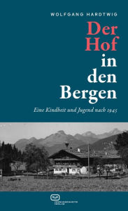 Title: Der Hof in den Bergen: Eine Kindheit und Jugend nach 1945, Author: Wolfgang Hardtwig