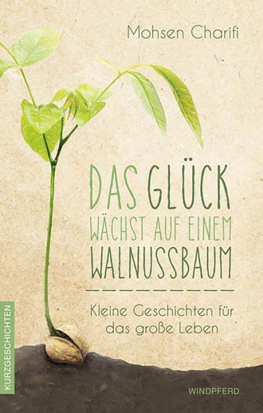 Das Glück wächst auf einem Walnussbaum: Kleine Geschichten für das große Leben