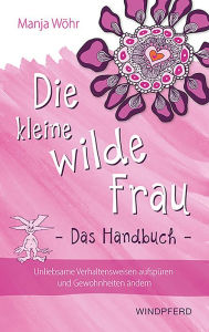 Title: Die kleine wilde Frau - Das Handbuch: Unliebsame Verhaltensweisen aufspüren und Gewohnheiten ändern, Author: Manja Wöhr