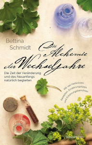 Title: Die Alchemie der Wechseljahre: Die Zeit der Veränderung und des Neuanfangs natürlich begleiten -, Author: Bettina Schmidt