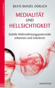 Title: Medialität und Hellsichtigkeit: Subtile Wahrnehmungspotentiale erkennen und trainieren, Author: Beate Bunzel-Dürlich