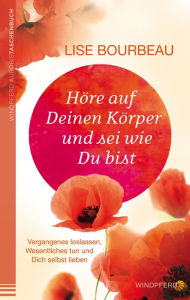 Title: Höre auf Deinen Körper und sei wie Du bist: Vergangenes loslassen, Wesentliches tun und Dich selbst lieben, Author: Lise Bourbeau