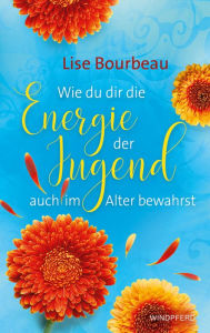 Title: Wie du dir die Energie der Jugend auch im Alter bewahrst, Author: Lise Bourbeau