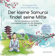 Title: Der kleine Samurai findet seine Mitte: Die Hara-Meditation macht Mut und begleitet Kinder von der Bewegung in die Stille, Author: Christopher End