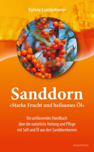 Title: Sanddorn - Starke Frucht und heilsames Öl: Ein umfassendes Handbuch über die natürliche Heilung und Pflege mit Saft und Öl aus den Sanddornbeeren, Author: Sylvia Luetjohann