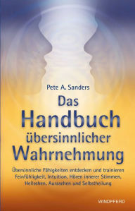 Title: Handbuch übersinnlicher Wahrnehmung: Übersinnliche Fähigkeiten entdecken und trainieren - Feinfühligkeit, Intuition, Hören innerer Stimmen, Hellsehen, Aurasehen und Selbstheilung, Author: Pete A. Sanders