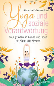 Title: Yoga und soziale Verantwortung: Sich gründen im Außen und Innen mit Yama und Niyama, Author: Alexandra Eichenauer-Knoll