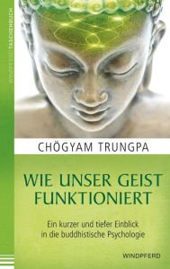 Title: Wie unser Geist funktioniert: Ein kurzer und tiefer Einblick in die buddhistische Psychologie, Author: Chögyam Trungpa