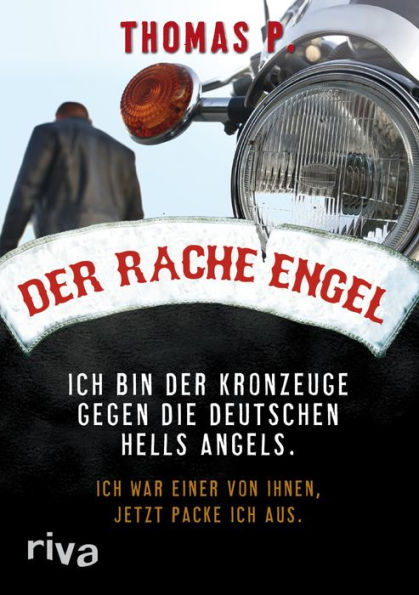 Der Racheengel: Ich bin der Kronzeuge gegen die deutschen Hells Angels. Ich war einer von ihnen, jetzt packe ich aus