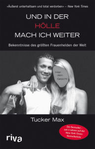 Title: Und in der Hölle mach ich weiter: Bekenntnisse des größten Frauenhelden der Welt, Author: Tucker Max