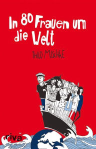 Title: In 80 Frauen um die Welt, Author: Thilo Mischke