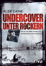 Title: Undercover unter Rockern: Wie ich die Hells Angels und die Bandidos unterwanderte, Author: Alex Caine